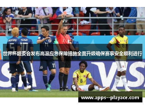 世界杯组委会发布高温应急保障措施全面升级确保赛事安全顺利进行 世界杯组委会发布高温应急保障措施全面升级确保赛事安全顺利进行