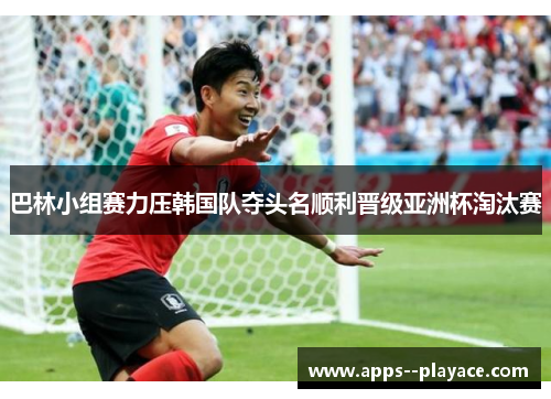 巴林小组赛力压韩国队夺头名顺利晋级亚洲杯淘汰赛 巴林小组赛力压韩国队夺头名顺利晋级亚洲杯淘汰赛