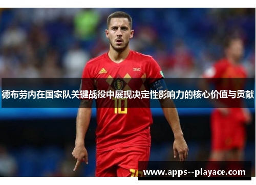 德布劳内在国家队关键战役中展现决定性影响力的核心价值与贡献