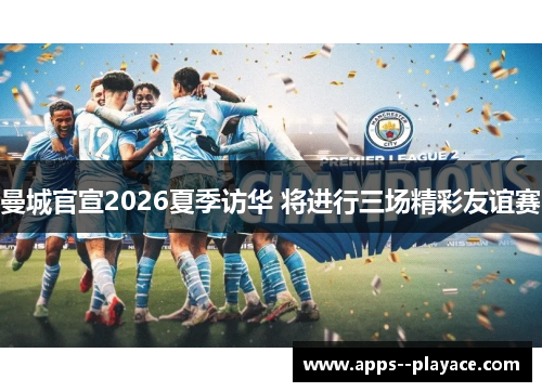 曼城官宣2026夏季访华 将进行三场精彩友谊赛