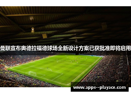 曼联宣布奥德拉福德球场全新设计方案已获批准即将启用