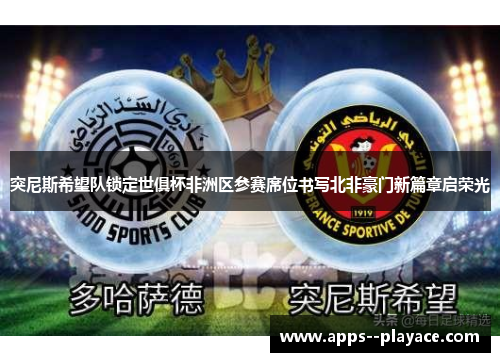 突尼斯希望队锁定世俱杯非洲区参赛席位书写北非豪门新篇章启荣光 突尼斯希望队锁定世俱杯非洲区参赛席位书写北非豪门新篇章启荣光