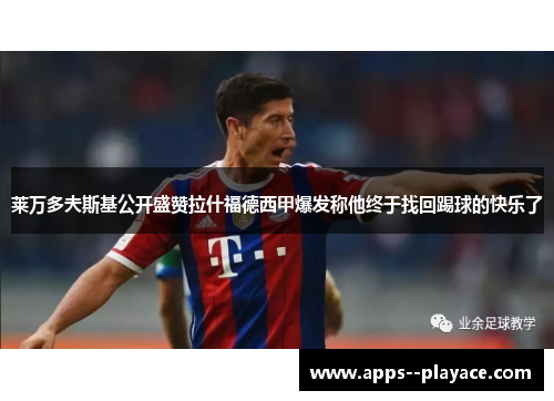 莱万多夫斯基公开盛赞拉什福德西甲爆发称他终于找回踢球的快乐了