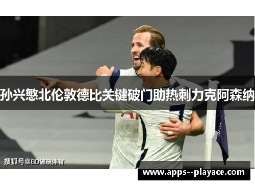 孙兴慜北伦敦德比关键破门助热刺力克阿森纳