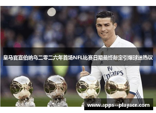 皇马官宣伯纳乌二零二六年首场NFL比赛日期最终敲定引爆球迷热议