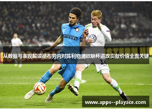 从数据与表现解读德布劳内对阵利物浦欧联杯进攻贡献价值全面关键