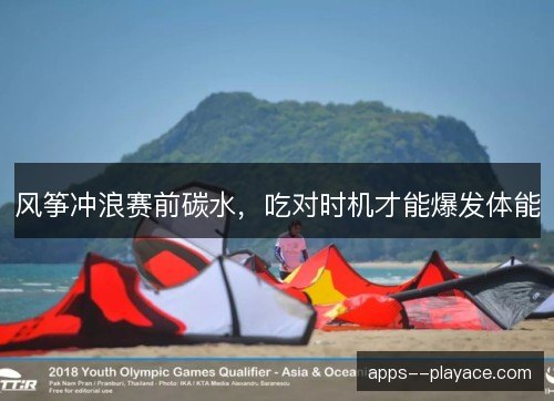风筝冲浪赛前碳水，吃对时机才能爆发体能