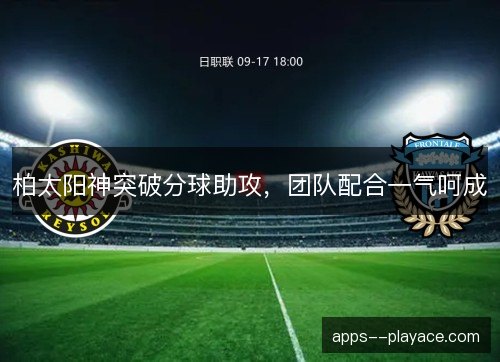 柏太阳神突破分球助攻，团队配合一气呵成